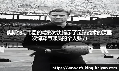奥斯纳与韦恩的精彩对决揭示了足球战术的深层次博弈与球员的个人魅力