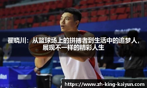 翟晓川：从篮球场上的拼搏者到生活中的追梦人，展现不一样的精彩人生