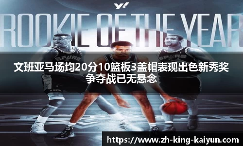 文班亚马场均20分10篮板3盖帽表现出色新秀奖争夺战已无悬念