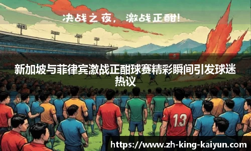 新加坡与菲律宾激战正酣球赛精彩瞬间引发球迷热议