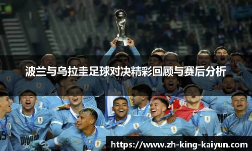 波兰与乌拉圭足球对决精彩回顾与赛后分析