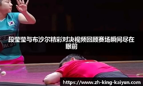 段莹莹与布沙尔精彩对决视频回顾赛场瞬间尽在眼前