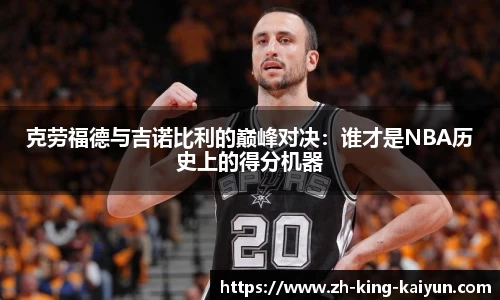 克劳福德与吉诺比利的巅峰对决：谁才是NBA历史上的得分机器