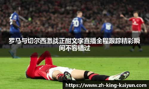 罗马与切尔西激战正酣文字直播全程跟踪精彩瞬间不容错过
