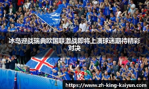 冰岛迎战瑞典欧国联激战即将上演球迷期待精彩对决