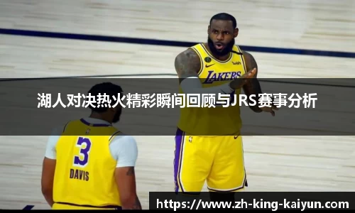 湖人对决热火精彩瞬间回顾与JRS赛事分析