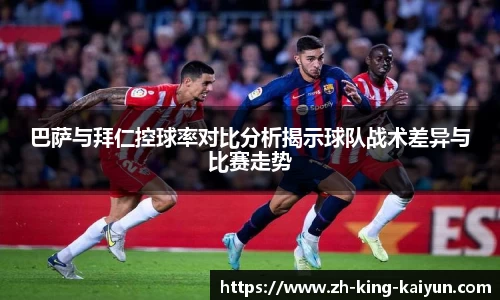 巴萨与拜仁控球率对比分析揭示球队战术差异与比赛走势