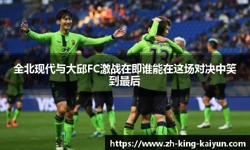 全北现代与大邱FC激战在即谁能在这场对决中笑到最后