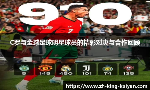 C罗与全球足球明星球员的精彩对决与合作回顾