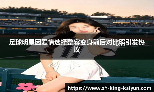 足球明星因爱情选择整容变身前后对比照引发热议
