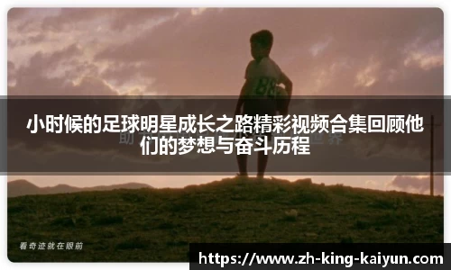 小时候的足球明星成长之路精彩视频合集回顾他们的梦想与奋斗历程