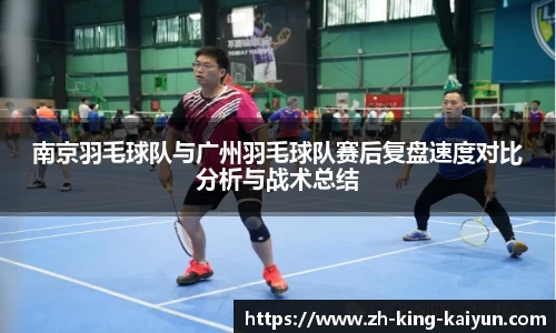 南京羽毛球队与广州羽毛球队赛后复盘速度对比分析与战术总结